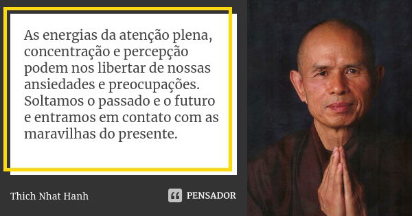 As energias da atenção plena, concentração e percepção podem nos libertar de nossas ansiedades e preocupações. Soltamos o passado e o futuro e entramos em conta... Frase de Thich Nhat Hanh.