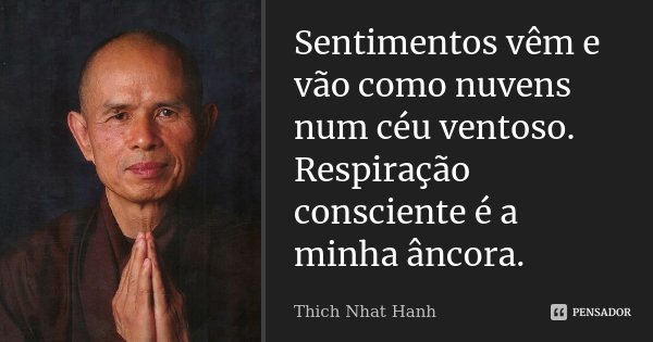 Sentimentos vêm e vão como nuvens num céu ventoso. Respiração consciente é a minha âncora.... Frase de Thich Nhat Hanh.
