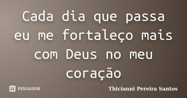 Cada dia que passa eu me fortaleço mais com Deus no meu coração... Frase de Thicianni Pereira Santos.