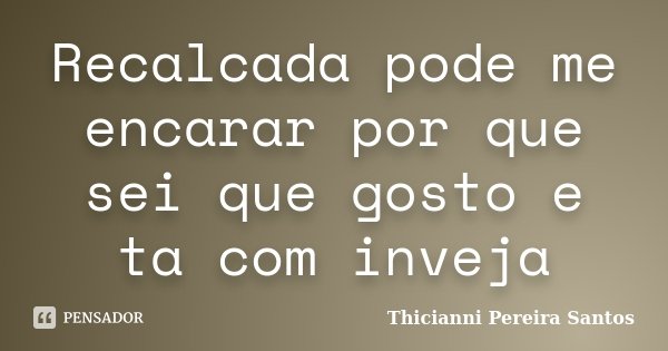 Recalcada pode me encarar por que sei que gosto e ta com inveja... Frase de Thicianni Pereira Santos.