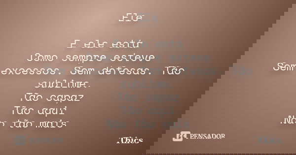 Ele E ele está Como sempre esteve Sem excessos. Sem defesas. Tão sublime. Tão capaz Tão aqui Não tão mais... Frase de Thics.