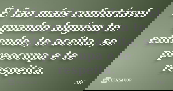 É tão mais confortável quando alguém te entende, te aceita, se preocupa e te respeita.... Frase de thi.