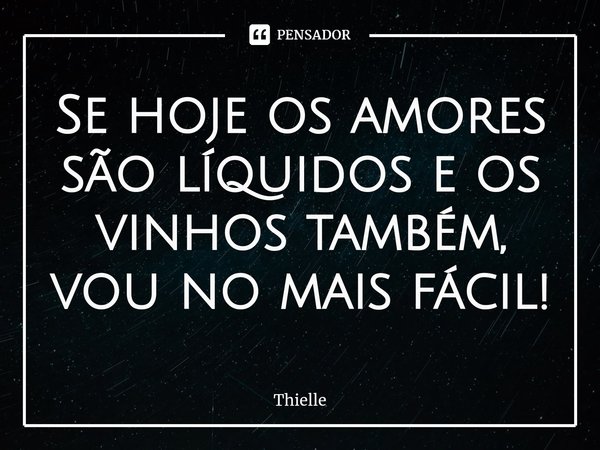 Se hoje os amores são líquidos e os vinhos também, vou no mais fácil!⁠... Frase de Thielle.