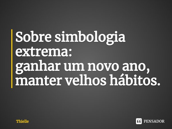⁠Sobre simbologia extrema:
ganhar um novo ano,
manter velhos hábitos.... Frase de Thielle.