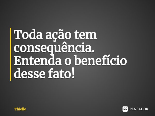 ⁠Toda ação tem consequência.
Entenda o benefício desse fato!... Frase de Thielle.