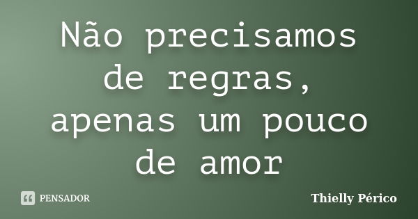 Não precisamos de regras, apenas um pouco de amor... Frase de Thielly Périco.