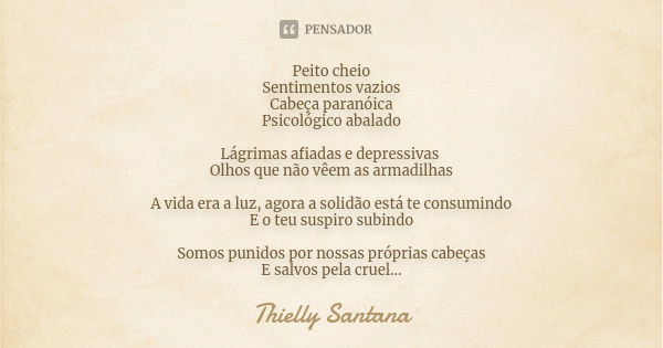 Peito cheio Sentimentos vazios Cabeça paranóica Psicológico abalado Lágrimas afiadas e depressivas Olhos que não vêem as armadilhas A vida era a luz, agora a so... Frase de Thielly Santana.