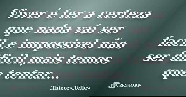 Viver é ter a certeza que nada vai ser facil,e impossivel não ser dificil,mais temos que tentar...... Frase de Thieres Telles..