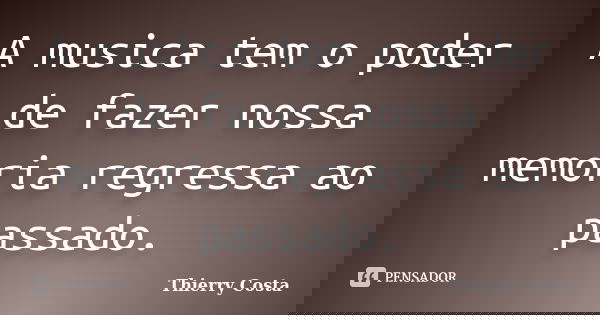 A musica tem o poder de fazer nossa memoria regressa ao passado.... Frase de Thierry Costa.