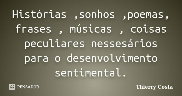 Histórias ,sonhos ,poemas, frases , músicas , coisas peculiares nessesários para o desenvolvimento sentimental.... Frase de Thierry Costa.