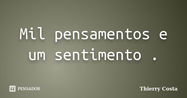 Mil pensamentos e um sentimento .... Frase de Thierry Costa.