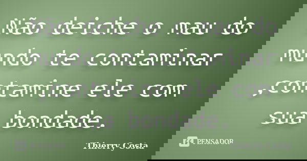 Não deiche o mau do mundo te contaminar ,contamine ele com sua bondade.... Frase de Thierry Costa.