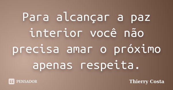 Para alcançar a paz interior você não precisa amar o próximo apenas respeita.... Frase de Thierry Costa.