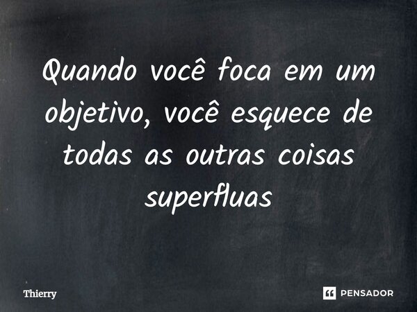 ⁠Quando você foca em um objetivo, você esquece de todas as outras coisas supérfluas... Frase de thierry.