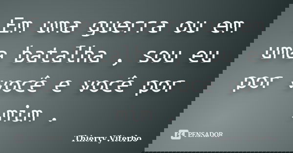 Em uma guerra ou em uma batalha , sou eu por você e você por mim .... Frase de Thierry Viterbo.