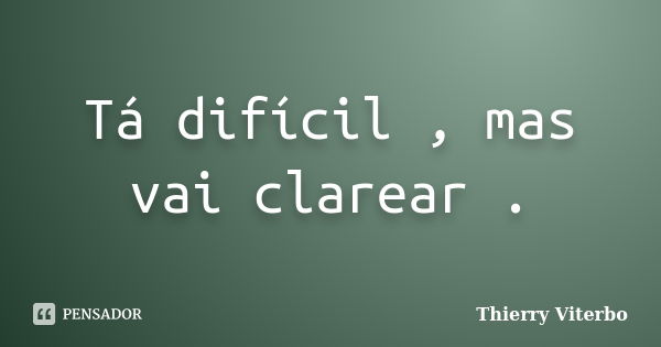 Tá difícil , mas vai clarear .... Frase de Thierry Viterbo.