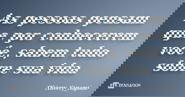As pessoas pensam que por conhecerem você, sabem tudo sobre sua vida... Frase de Thierry_Yagami.