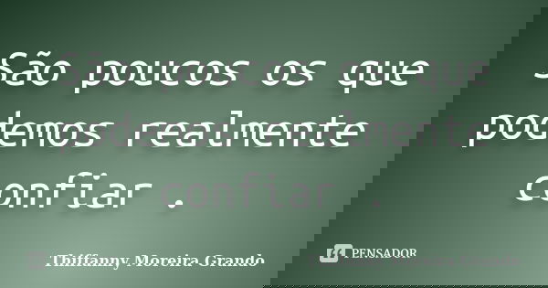 São poucos os que podemos realmente confiar .... Frase de Thiffanny Moreira Grando.