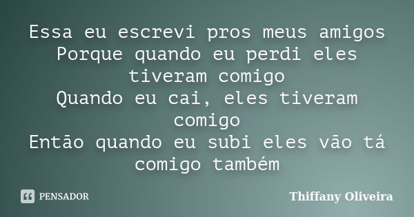 Essa eu escrevi pros meus amigos Porque quando eu perdi eles tiveram comigo Quando eu cai, eles tiveram comigo Então quando eu subi eles vão tá comigo também... Frase de Thiffany Oliveira.