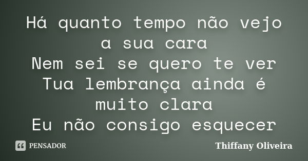 Há quanto tempo não vejo a sua cara Nem sei se quero te ver Tua lembrança ainda é muito clara Eu não consigo esquecer... Frase de Thiffany Oliveira.