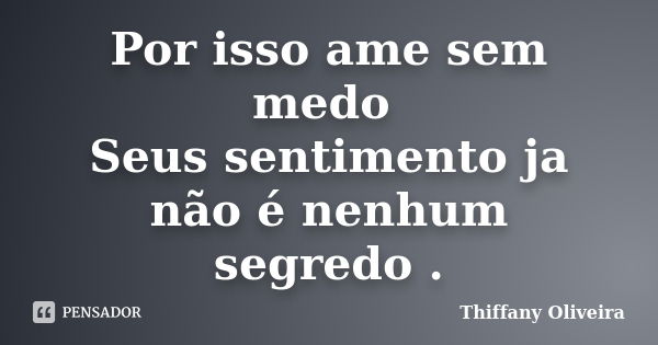 Por isso ame sem medo Seus sentimento ja não é nenhum segredo .... Frase de Thiffany Oliveira.