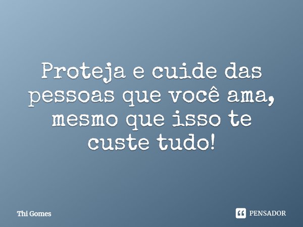 Proteja e cuide das pessoas que você ama, mesmo que isso te custe tudo!⁠... Frase de Thi Gomes.