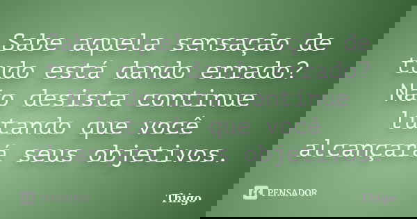 Sabe aquela sensação de tudo está dando errado? Não desista continue lutando que você alcançará seus objetivos.... Frase de Thigo.
