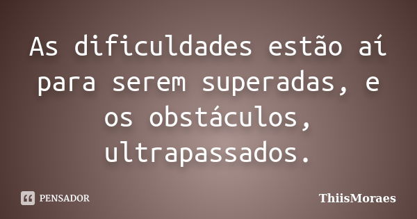 As dificuldades estão aí para serem superadas, e os obstáculos, ultrapassados.... Frase de ThiisMoraes.