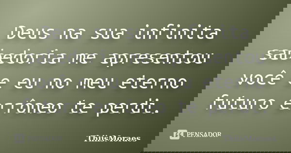 Deus na sua infinita sabedoria me apresentou você e eu no meu eterno futuro errôneo te perdi.... Frase de ThiisMoraes.