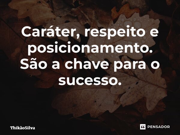 Caráter, respeito e posicionamento. São a chave para o sucesso. ⁠... Frase de ThikãoSilva.