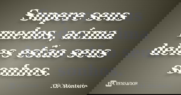 Supere seus medos, acima deles estão seus sonhos.... Frase de Thi Monteiro.