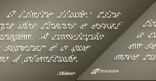 O limite ilude: tira força dos fracos e esvai a coragem. A convicção em se superar é o que move rumo à plenitude.... Frase de Thimer.