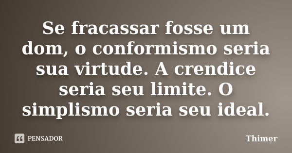 Se fracassar fosse um dom, o conformismo seria sua virtude. A crendice seria seu limite. O simplismo seria seu ideal.... Frase de Thimer.