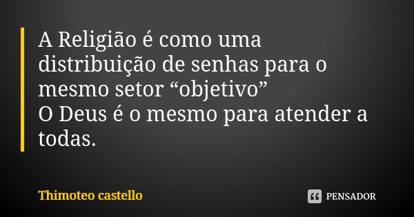 A Religião é como uma distribuição de senhas para o mesmo setor “objetivo” O Deus é o mesmo para atender a todas.... Frase de Thimóteo castello.