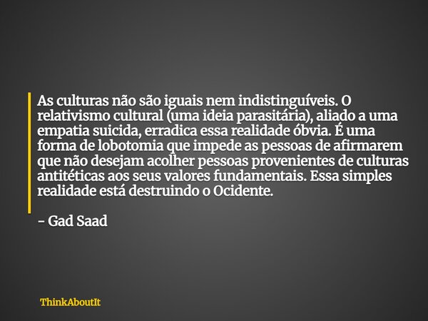 As culturas não são iguais nem indistinguíveis. O relativismo cultural (uma ideia parasitária), aliado a uma empatia suicida, erradica essa realidade óbvia. É u... Frase de ThinkAboutIt.