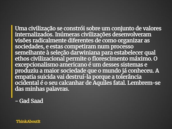 Uma civilização se constrói sobre um conjunto de valores internalizados. Inúmeras civilizações desenvolveram visões radicalmente diferentes de como organizar as... Frase de ThinkAboutIt.