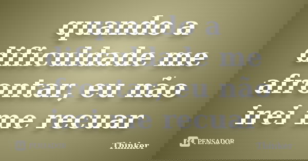 quando a dificuldade me afrontar, eu não irei me recuar... Frase de Thinker.