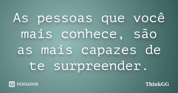 As pessoas que você mais conhece, são as mais capazes de te surpreender.... Frase de ThinkGG.