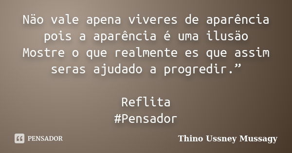 Näo vale apena viveres de aparência pois a aparência é uma ilusäo Mostre o que realmente es que assim seras ajudado a progredir.” Reflita #Pensador... Frase de Thino Ussney Mussagy.