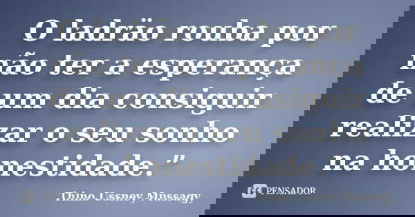 O ladräo rouba por não ter a esperança de um dia consiguir realizar o seu sonho na honestidade.”... Frase de Thino Ussney Mussagy.