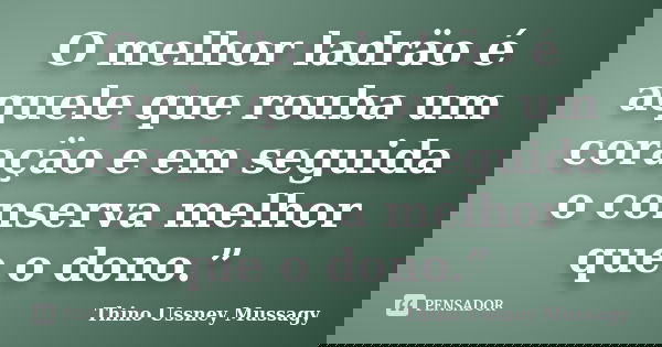 O melhor ladräo é aquele que rouba um coraçäo e em seguida o conserva melhor que o dono.”... Frase de Thino Ussney Mussagy.