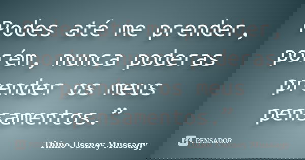 Podes até me prender, porém, nunca poderas prender os meus pensamentos.”... Frase de Thino Ussney Mussagy.