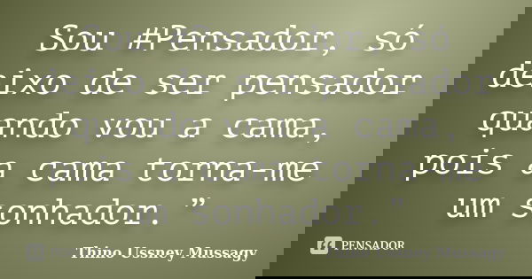 Sou #Pensador, só deixo de ser pensador quando vou a cama, pois a cama torna-me um sonhador.”... Frase de Thino Ussney Mussagy.