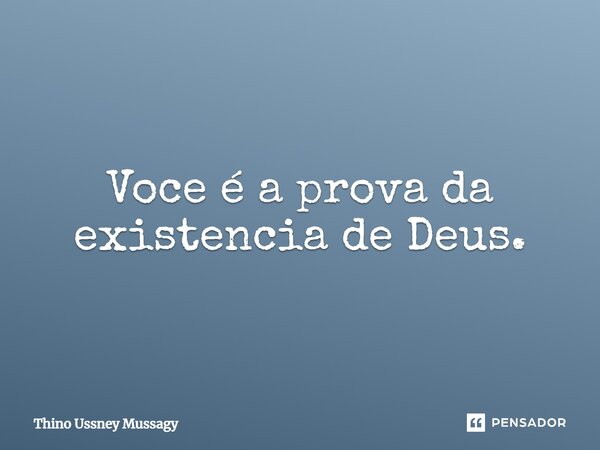 Você é a prova da existência de Deus.... Frase de Thino Ussney Mussagy.