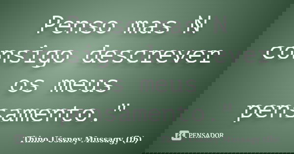 Penso mas N consigo descrever os meus pensamento."... Frase de Thino Ussney Mussagy (fb).