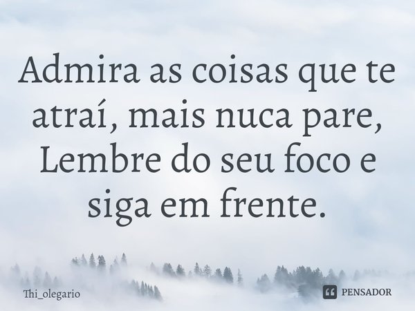 ⁠Admira as coisas que te atraí, mais nuca pare,
Lembre do seu foco e siga em frente.... Frase de Thi_olegario.