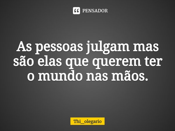 ⁠As pessoas julgam mas são elas que querem ter o mundo nas mãos.... Frase de Thi_olegario.