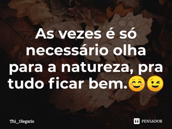 ⁠As vezes é só necessário olha para a natureza, pra tudo ficar bem.☺️😉... Frase de Thi_Olegario.