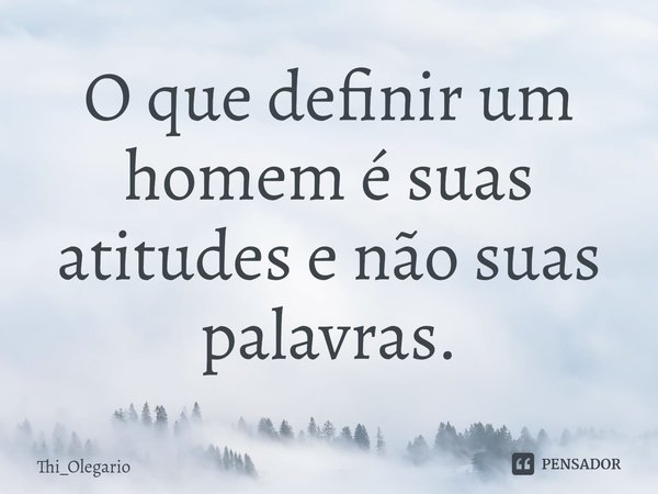 ⁠O que definir um homem é suas atitudes e não suas palavras.... Frase de Thi_Olegario.