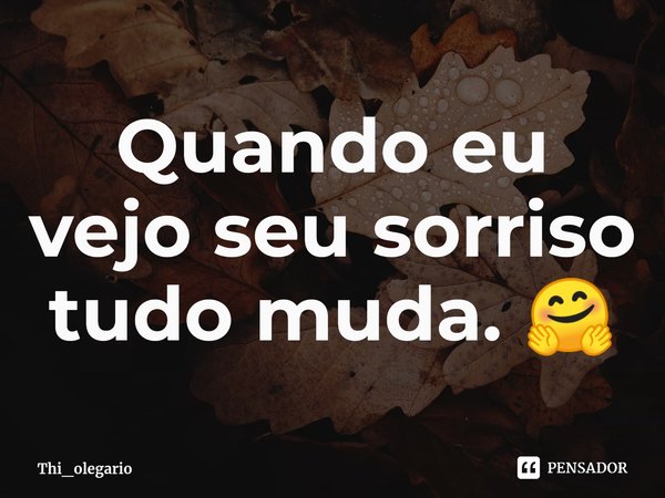 Quando eu vejo seu sorriso tudo muda. 🤗⁠... Frase de Thi_olegario.